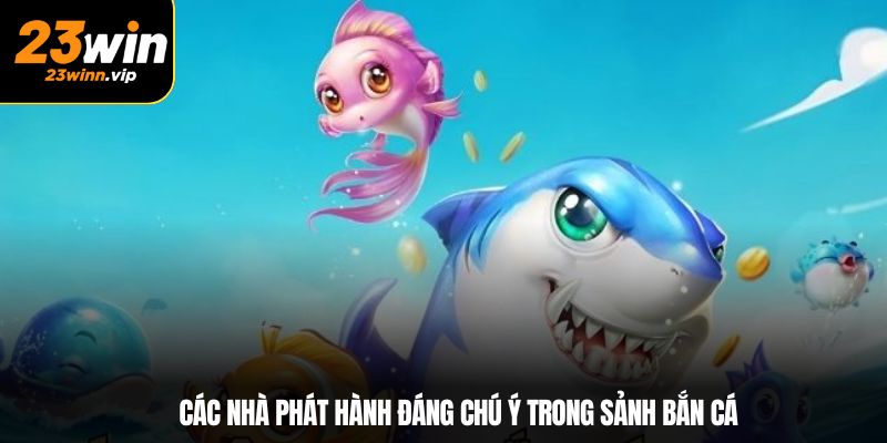 Các nhà phát hành đáng chú ý trong sảnh bắn cá