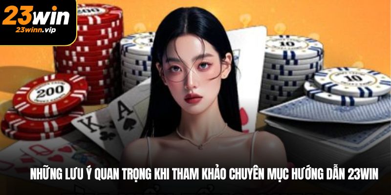 Những lưu ý quan trọng khi tham khảo chuyên mục hướng dẫn 23win