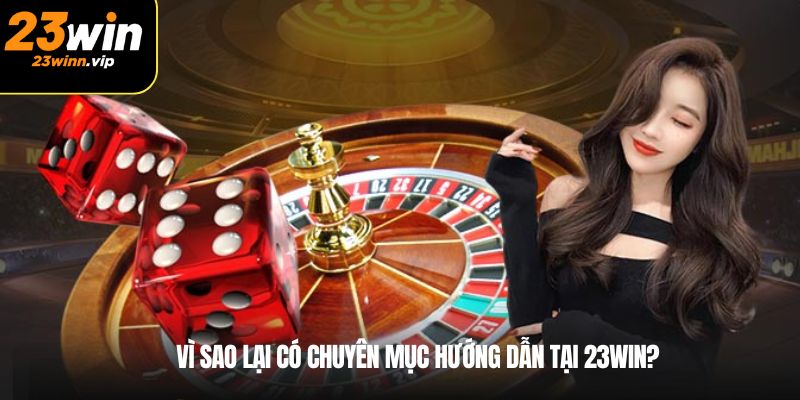 Vì sao lại có chuyên mục hướng dẫn tại 23win?