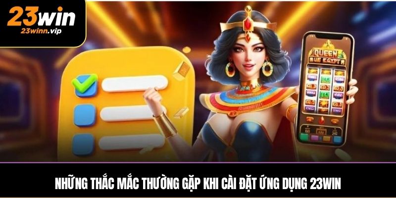 Những thắc mắc thường gặp khi cài đặt ứng dụng 23WIN